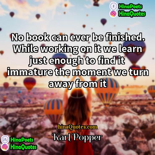 Karl Popper Quotes | No book can ever be finished. While